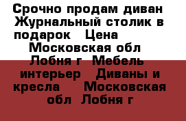 Срочно продам диван. Журнальный столик в подарок › Цена ­ 6 000 - Московская обл., Лобня г. Мебель, интерьер » Диваны и кресла   . Московская обл.,Лобня г.